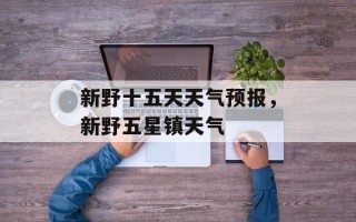 新野十五天天气预报，新野五星镇天气