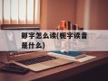 郧字怎么读(栀字读音是什么)