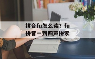 拼音fu怎么读？fu拼音一到四声拼读