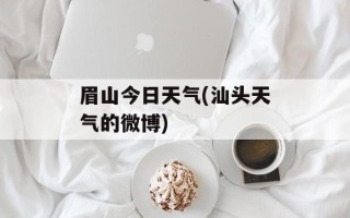 眉山今日天气(汕头天气的微博)