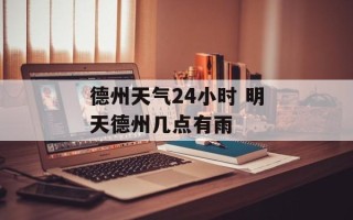 德州天气24小时 明天德州几点有雨