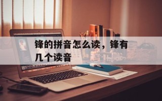 锋的拼音怎么读，锋有几个读音