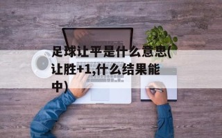 足球让平是什么意思(让胜+1,什么结果能中)