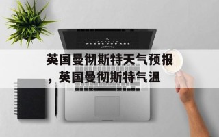 英国曼彻斯特天气预报，英国曼彻斯特气温