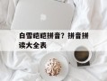 白雪皑皑拼音？拼音拼读大全表