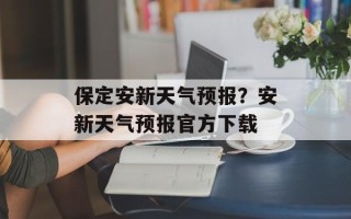 保定安新天气预报？安新天气预报官方下载
