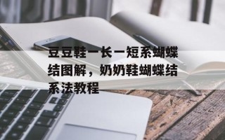 豆豆鞋一长一短系蝴蝶结图解，奶奶鞋蝴蝶结系法教程