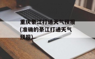 重庆綦江打通天气预报(准确的綦江打通天气预报)