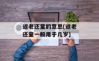 返老还童的意思(返老还童一般用于几岁)