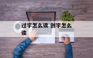 过字怎么读 创字怎么读