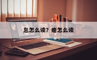 怠怎么读？瘪怎么读