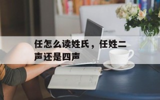 任怎么读姓氏，任姓二声还是四声