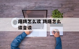 躇踌怎么读 踌躇怎么读音读