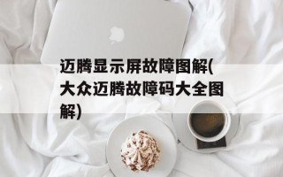 迈腾显示屏故障图解(大众迈腾故障码大全图解)