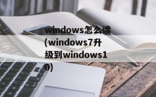 windows怎么读(windows7升级到windows10)