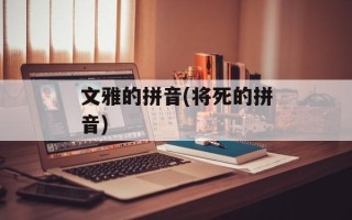 文雅的拼音(将死的拼音)
