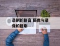 录制的拼音 摄像与录像的区别