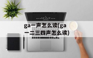 ga一声怎么读(ga一二三四声怎么读)