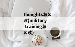 thoughts怎么读(military training怎么读)