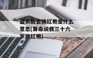 蓝衣脱去换红袍是什么意思(算命说我三十六岁换红袍)