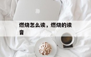 燃烧怎么读，燃烧的读音