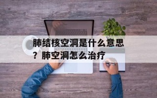 肺结核空洞是什么意思？肺空洞怎么治疗