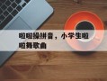 啦啦操拼音，小学生啦啦舞歌曲