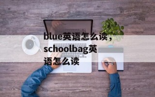 blue英语怎么读，schoolbag英语怎么读