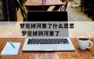 梦见掉河里了什么意思 梦见掉到河里了
