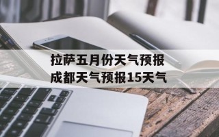 拉萨五月份天气预报 成都天气预报15天气