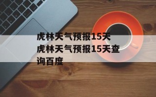 虎林天气预报15天 虎林天气预报15天查询百度