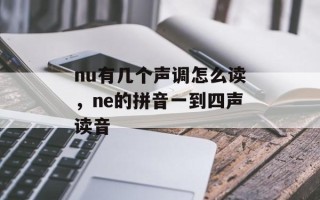 nu有几个声调怎么读，ne的拼音一到四声读音