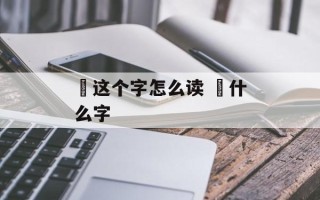鹮这个字怎么读 鹮什么字