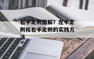 右手定则图解？左手定则和右手定则的实践方法