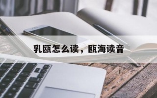 乳瓯怎么读，瓯海读音