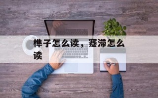 榫子怎么读，蹇滞怎么读