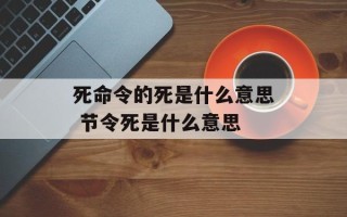 死命令的死是什么意思 节令死是什么意思