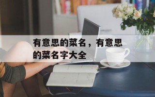 有意思的菜名，有意思的菜名字大全
