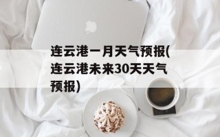 连云港一月天气预报(连云港未来30天天气预报)