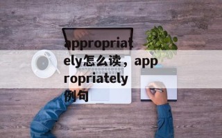 appropriately怎么读，appropriately例句