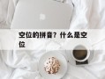 空位的拼音？什么是空位