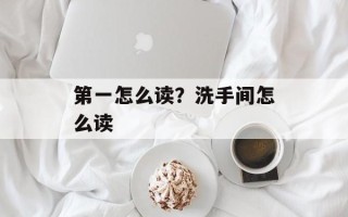 第一怎么读？洗手间怎么读