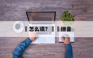 哢怎么读？媕哢拼音