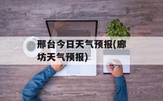 邢台今日天气预报(廊坊天气预报)