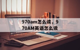 970am怎么读，970AM英语怎么读