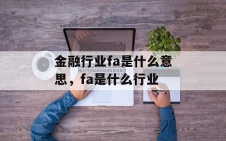 金融行业fa是什么意思，fa是什么行业