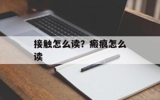 接触怎么读？瘢痕怎么读
