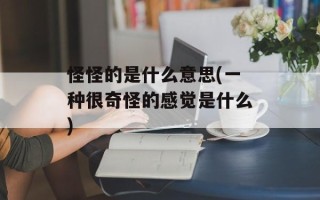怪怪的是什么意思(一种很奇怪的感觉是什么)