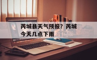 芮城县天气预报？芮城今天几点下雨