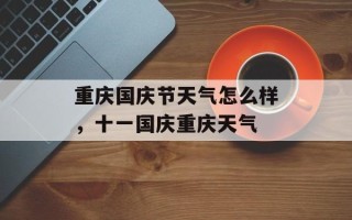 重庆国庆节天气怎么样，十一国庆重庆天气